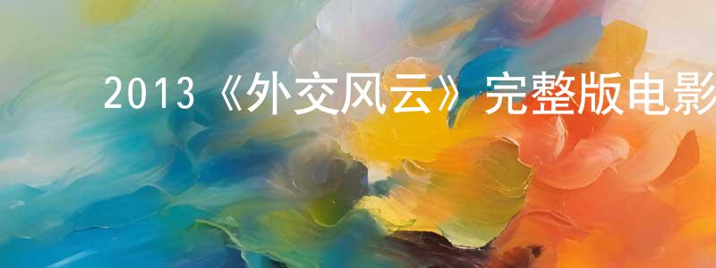 陈义海的动漫综艺大全,2013《外交风云》完整版电影/在线观看/百度云-美剧天堂